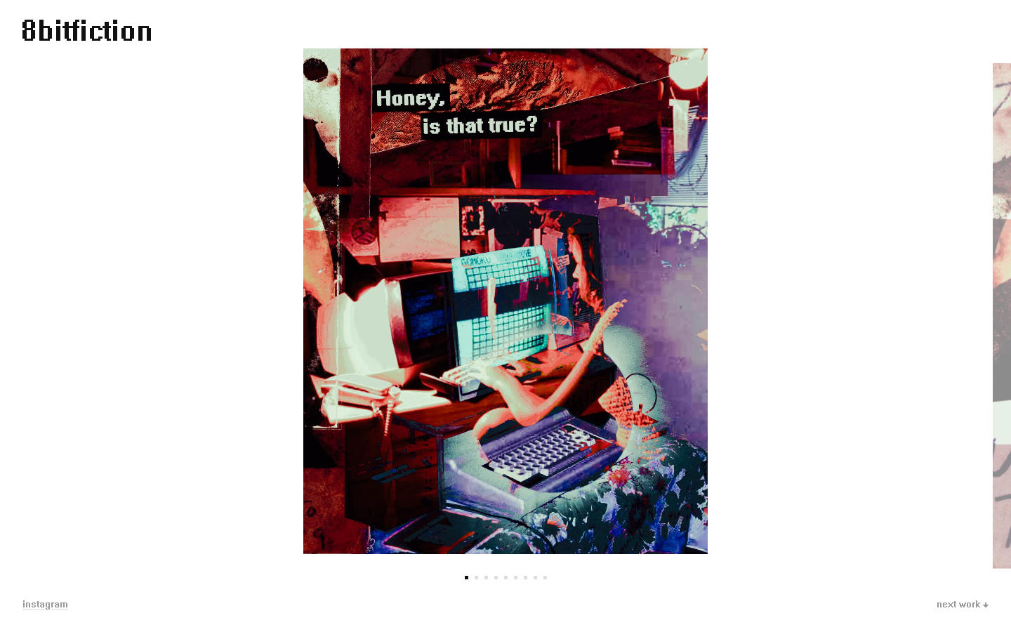 The live gallery at desktop: the 8bitfiction pixel wordmark top left, a collage artwork reading Honey, is that true? centered on a white page, square set dots under the art, a sliver of the next piece peeking at the right edge, and instagram and next work links in the corners